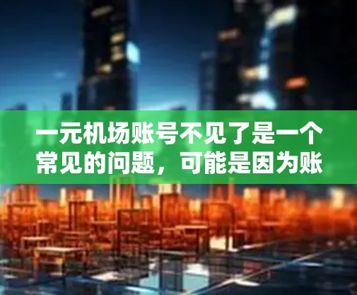 一元机场账号不见了是一个常见的问题,可能是因为账户被封禁、取走了,或者被非法账户管理。以下是一些建议,帮助你解决这个问题 一元机场账号不见了是一个常见的问题,可能是因为账户被封禁、取走了,或者被非法账户管理。以下是一些建议,帮助你解决这个问题