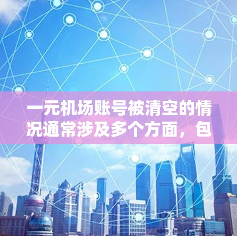 一元机场账号被清空的情况通常涉及多个方面,包括系统故障、账户删除或访问权限问题。以下是一步步的解决方案 一元机场账号被清空的情况通常涉及多个方面,包括系统故障、账户删除或访问权限问题。以下是一步步的解决方案