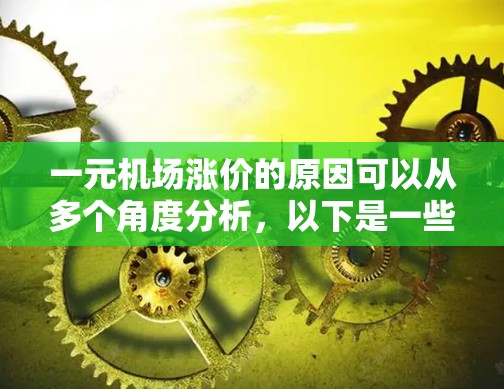 一元机场涨价的原因可以从多个角度分析,以下是一些主要的因素 一元机场涨价的原因可以从多个角度分析,以下是一些主要的因素