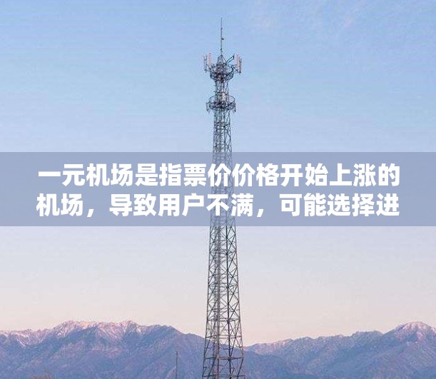 一元机场是指票价价格开始上涨的机场,导致用户不满,可能选择进行平替或调整。以下是一些可能的解决方案 一元机场是指票价价格开始上涨的机场,导致用户不满,可能选择进行平替或调整。以下是一些可能的解决方案