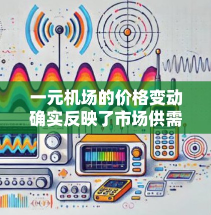 一元机场的价格变动确实反映了市场供需关系的变化。根据最新的数据,中国的一元机场价格确实有上涨的趋势,部分城市甚至出现了价格上涨。这是因为市场对价格敏感度的增加,以及消费者对价格变化的反应 一元机场的价格变动确实反映了市场供需关系的变化。根据最新的数据,中国的一元机场价格确实有上涨的趋势,部分城市甚至出现了价格上涨。这是因为市场对价格敏感度的增加,以及消费者对价格变化的反应
