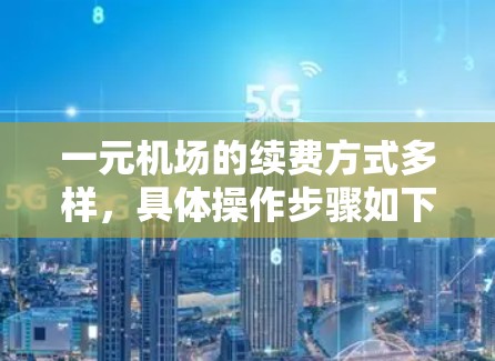 一元机场的续费方式多样,具体操作步骤如下 一元机场的续费方式多样,具体操作步骤如下