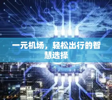 一元机场,轻松出行的智慧选择 一元机场,轻松出行的智慧选择