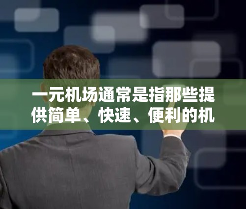 一元机场通常是指那些提供简单、快速、便利的机场,例如机场的入口处或者附近的机场。虽然一元机场可以满足大部分人的出行需求,但它们也可能有一些不完善的地方,比如 一元机场通常是指那些提供简单、快速、便利的机场,例如机场的入口处或者附近的机场。虽然一元机场可以满足大部分人的出行需求,但它们也可能有一些不完善的地方,比如