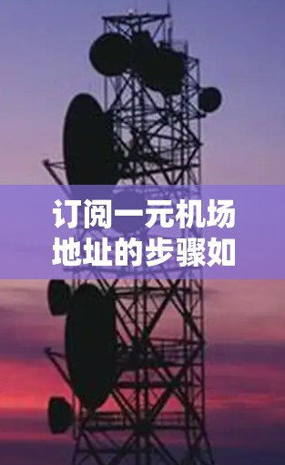 订阅一元机场地址的步骤如下