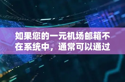 如果您的一元机场邮箱不在系统中，通常可以通过以下步骤来解决
