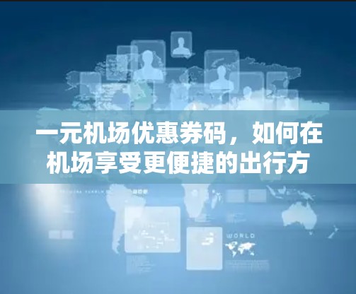 一元机场优惠券码，如何在机场享受更便捷的出行方式
