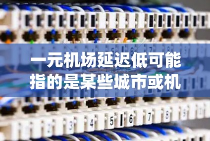 一元机场延迟低可能指的是某些城市或机场在通常情况下运行良好，而不是经常出现 delays。具体来说，可能是以下几点