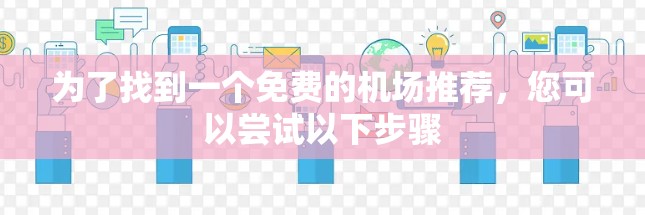 为了找到一个免费的机场推荐，您可以尝试以下步骤