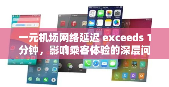 一元机场网络延迟 exceeds 1分钟，影响乘客体验的深层问题