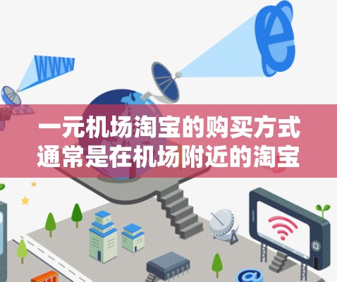 一元机场淘宝的购买方式通常是在机场附近的淘宝店铺中进行的。这些店铺通常比较小，价格相对较低，适合购买一些小商品、服务或其他小需求。以下是一些常见的淘宝店铺名称和推荐购买地点
