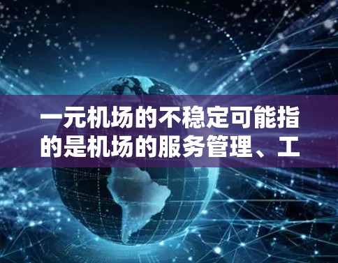 一元机场的不稳定可能指的是机场的服务管理、工作人员效率低下、服务流程不畅或其他管理问题。以下是一些可能的原因和建议