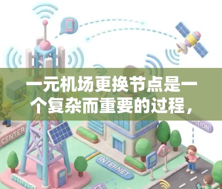 一元机场更换节点是一个复杂而重要的过程，涉及多个方面以确保机场的高效和稳定运行。以下是详细的步骤和建议