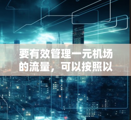 要有效管理一元机场的流量，可以按照以下步骤进行