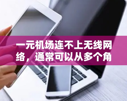 一元机场连不上无线网络，通常可以从多个角度进行排查和解决。以下是详细的步骤