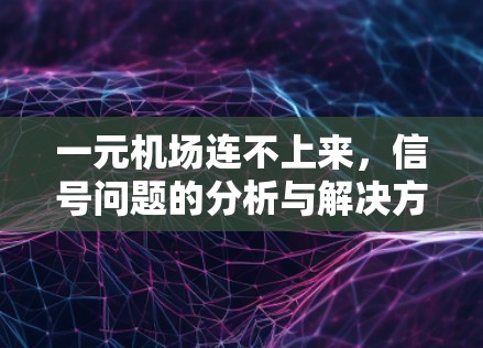 一元机场连不上来，信号问题的分析与解决方案