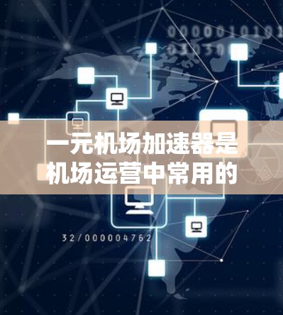 一元机场加速器是机场运营中常用的工具，帮助提升机场的通行效率。以下是关于一元机场加速器的详细分析和建议