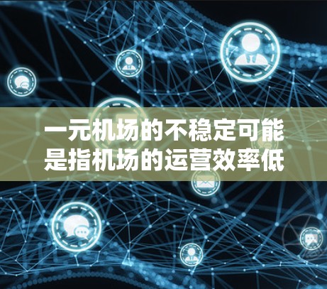 一元机场的不稳定可能是指机场的运营效率低下，导致乘客等待时间长或享受不愉快的体验。以下是一些可能的解决方案和建议