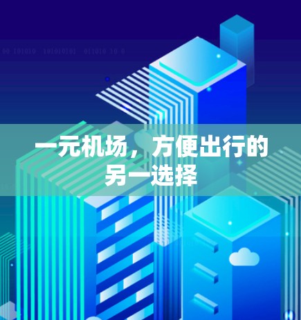 一元机场,方便出行的另一选择 一元机场,方便出行的另一选择