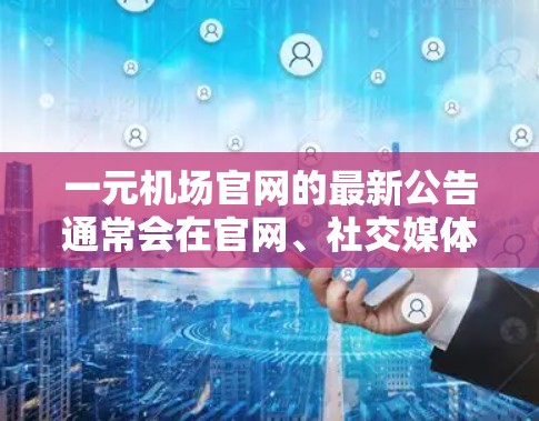 一元机场官网的最新公告通常会在官网、社交媒体、新闻网站等多渠道发布，具体内容可能包括机场开放日、促销活动、航班信息、酒店推荐等。以下是一些常见的公告内容，供参考