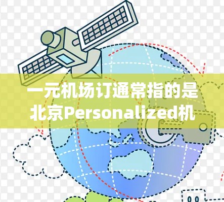 一元机场订通常指的是北京Personalized机场，也称为北京 personalize机场，是一个以文化、历史和自然风光著称的区域。以下是一些关于北京Personalized机场的建议和信息