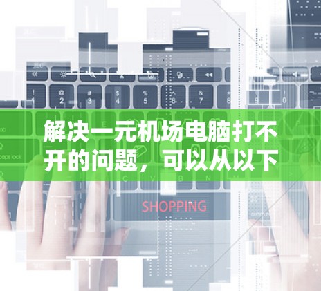 解决一元机场电脑打不开的问题,可以从以下几个步骤进行排查和解决 解决一元机场电脑打不开的问题,可以从以下几个步骤进行排查和解决