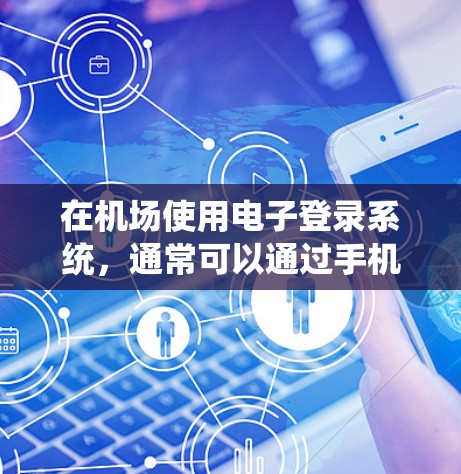 在机场使用电子登录系统，通常可以通过手机应用或电脑软件登录。以下是一些常见的登录方式