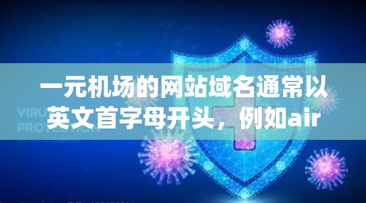 一元机场的网站域名通常以英文首字母开头，例如airbnb.com或airport.com。这些域名用于展示机场、酒店、旅游等信息，支持预订服务。以下是关于一元机场域名的详细信息