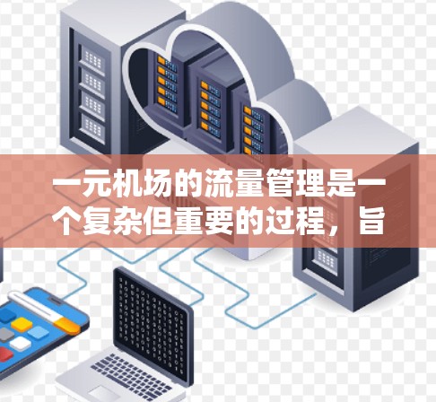 一元机场的流量管理是一个复杂但重要的过程，旨在优化交通流和确保游客的顺畅体验。以下是详细的步骤和方法