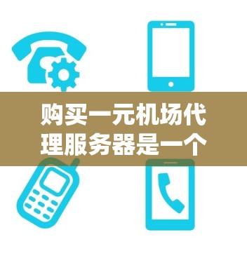 购买一元机场代理服务器是一个高效配置网络的解决方案，适合为众多一元机场提供统一服务。以下是对该问题的详细分析和建议