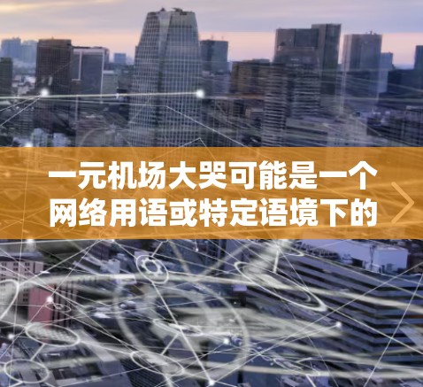 一元机场大哭可能是一个网络用语或特定语境下的表达，具体含义可能因语境和文化背景而异。以下是一些可能的解释和含义