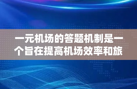一元机场的答题机制是一个旨在提高机场效率和旅客体验的系统，主要通过自动化和自动化处理来减少人工干预。以下是关于这一机制的详细分析