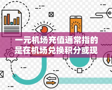 一元机场充值通常指的是在机场兑换积分或现金的一种服务。具体操作方式可能因机场而异，但常见的是兑换积分或兑换现金。以下是一些可能的解释