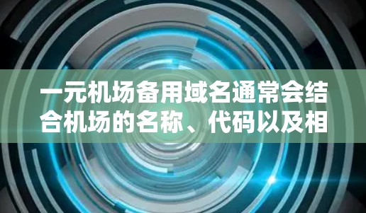 一元机场备用域名通常会结合机场的名称、代码以及相关的关键词。以下是一个可能的备用域名,供参考 一元机场备用域名通常会结合机场的名称、代码以及相关的关键词。以下是一个可能的备用域名,供参考