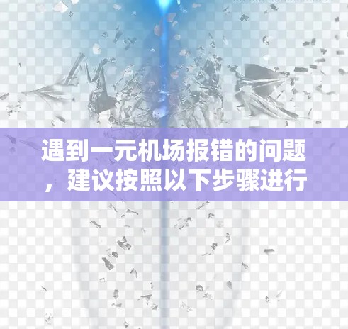 遇到一元机场报错的问题，建议按照以下步骤进行检查和处理