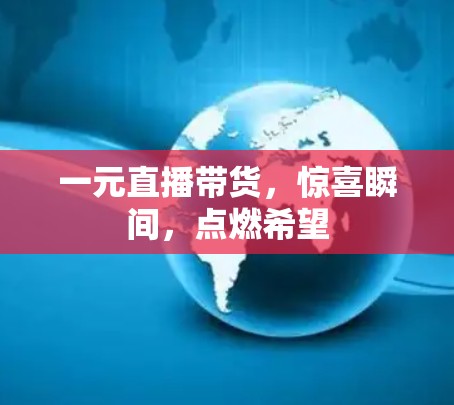 一元直播带货，惊喜瞬间，点燃希望
