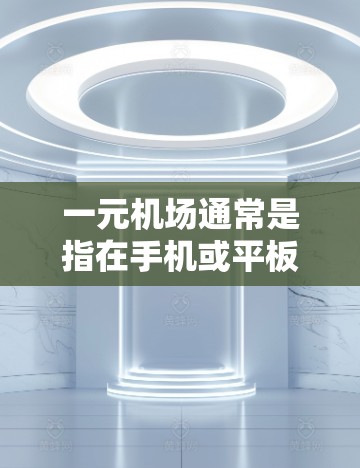 一元机场通常是指在手机或平板上进行的机场服务，它通常包括客户端（如飞猪、途家飞）和服务器（如一元机场的服务器）在安卓设备上运行一元机场服务需要考虑以下几个方面