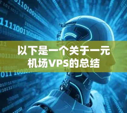 以下是一个关于一元机场VPS的总结 以下是一个关于一元机场VPS的总结
