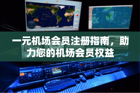 一元机场会员注册指南，助力您的机场会员权益