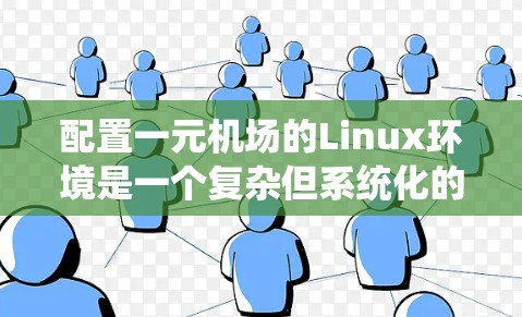 配置一元机场的Linux环境是一个复杂但系统化的任务，需要综合考虑多个方面。以下是一个详细的步骤指南