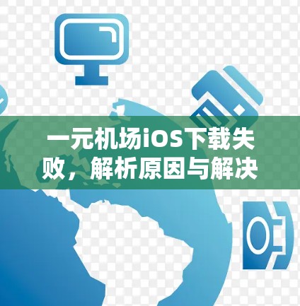 一元机场iOS下载失败，解析原因与解决方案