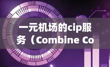 一元机场的cip服务（Combine Computing Service，CPS）是一种基于合同的网络服务协议，广泛应用于机场的网络基础设施。以下是对cip服务的详细分析和总结