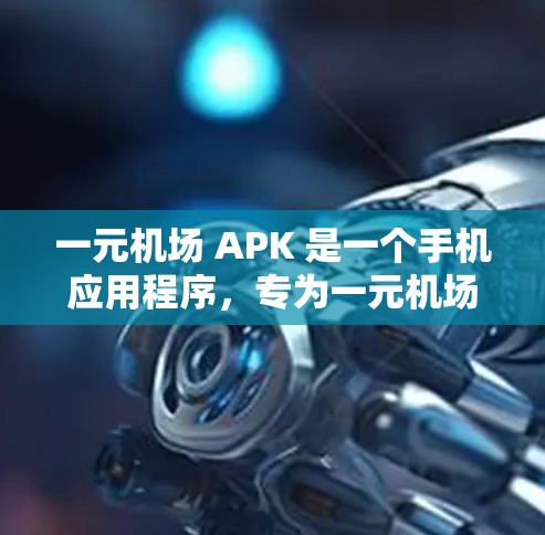 一元机场 APK 是一个手机应用程序，专为一元机场设计，提供游客和相关服务的管理功能。以下是对该应用的详细介绍