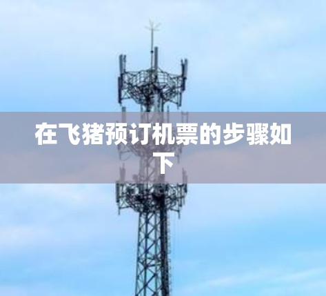 在飞猪预订机票的步骤如下