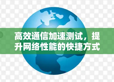 高效通信加速测试，提升网络性能的快捷方式
