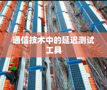 通信技术中的延迟测试工具 通信技术中的延迟测试工具
