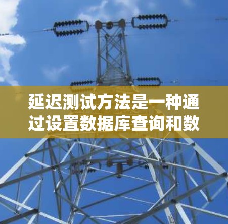 延迟测试方法是一种通过设置数据库查询和数据访问的策略来检测数据库延迟问题的技术。以下是对延迟测试方法的详细分析和总结