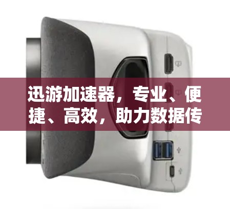迅游加速器，专业、便捷、高效，助力数据传输优化