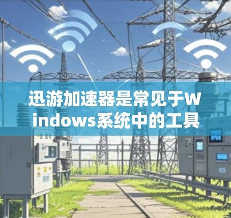 迅游加速器是常见于Windows系统中的工具，主要用于优化网页加载速度。如果你正在寻找迅游加速器的电脑版下载，以下是一些方法和步骤