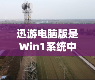 迅游电脑版是Win1系统中用于查询和筛选游戏的软件。如果你想要下载并安装迅游电脑版，以下是详细的步骤